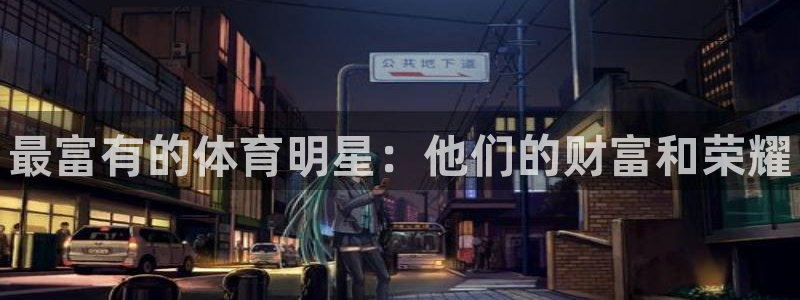 3377体育官方正版app神州:最富有的体育明星:他们的财富