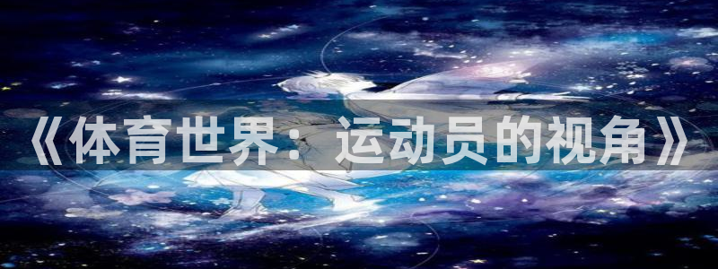 3377体育官网下载平台注册流程图:《体育世界:运动员的视角