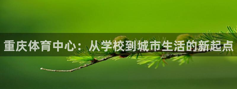 3377体育官网下载平台是正规平台吗:重庆体育中心:从学校到